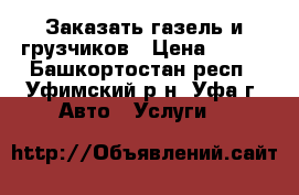 Заказать газель и грузчиков › Цена ­ 250 - Башкортостан респ., Уфимский р-н, Уфа г. Авто » Услуги   